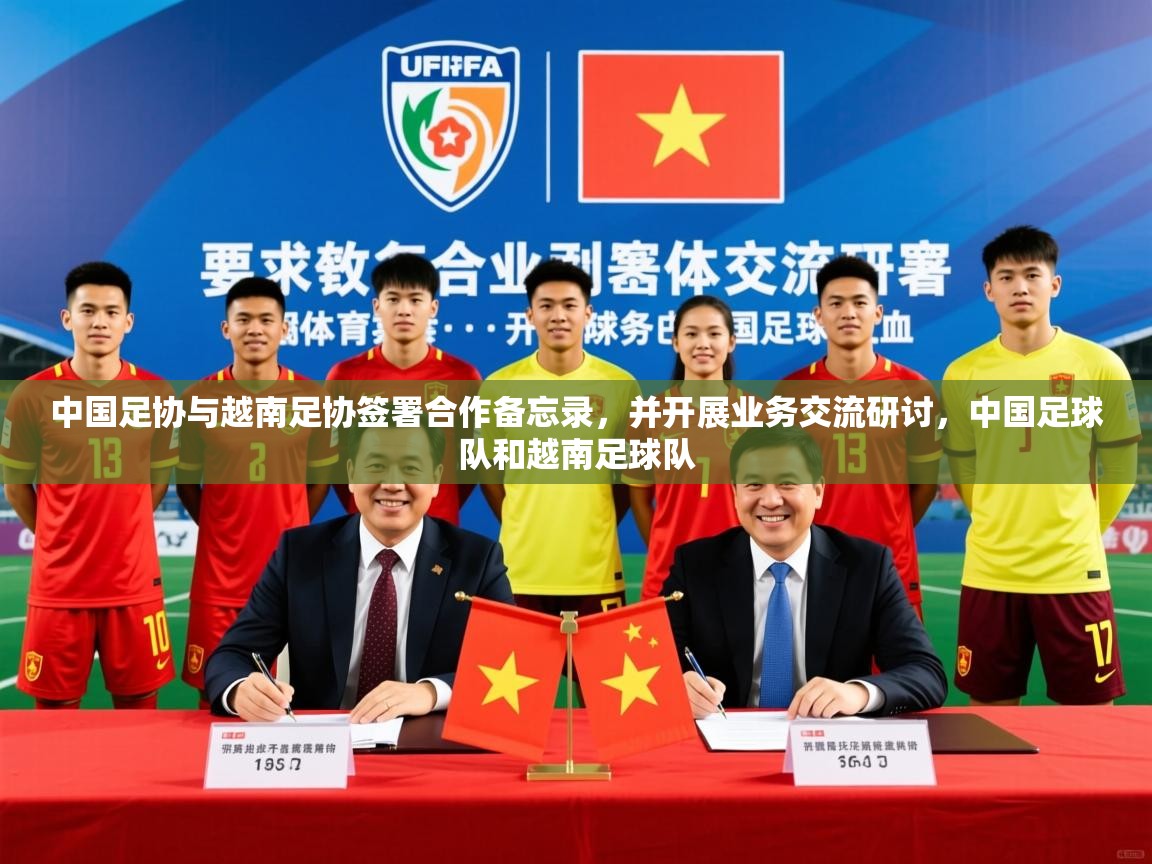 2025开云体育app官方中国足协与越南足协签署合作备忘录,并开展业务交流研讨,中国足球队和越南足球队 第4张