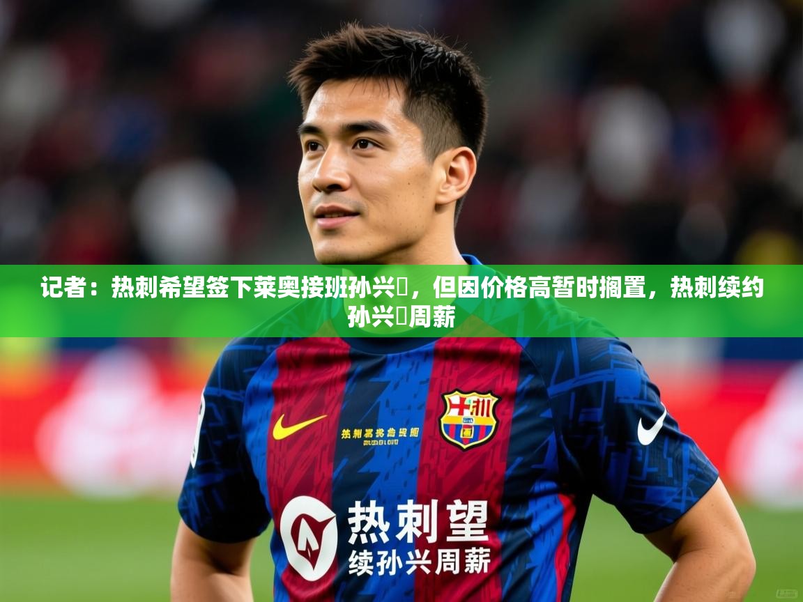 2025云开体育官网入口登录网页记者：热刺希望签下莱奥接班孙兴慜，但因价格高暂时搁置，热刺续约孙兴慜周薪  第2张