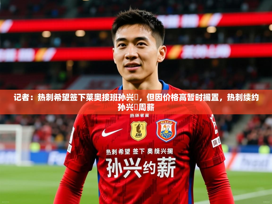 2025云开体育官网入口登录网页记者：热刺希望签下莱奥接班孙兴慜，但因价格高暂时搁置，热刺续约孙兴慜周薪  第3张