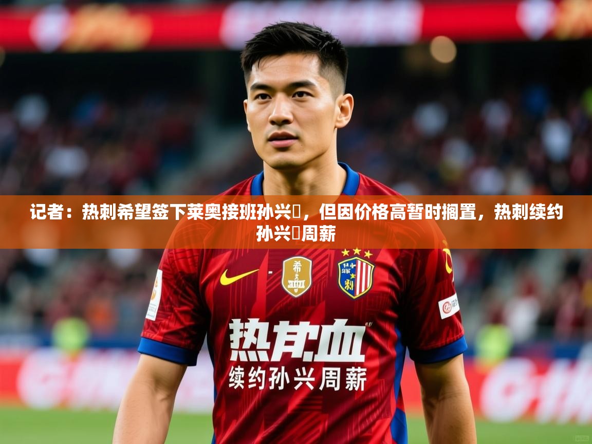 2025云开体育官网入口登录网页记者：热刺希望签下莱奥接班孙兴慜，但因价格高暂时搁置，热刺续约孙兴慜周薪  第4张
