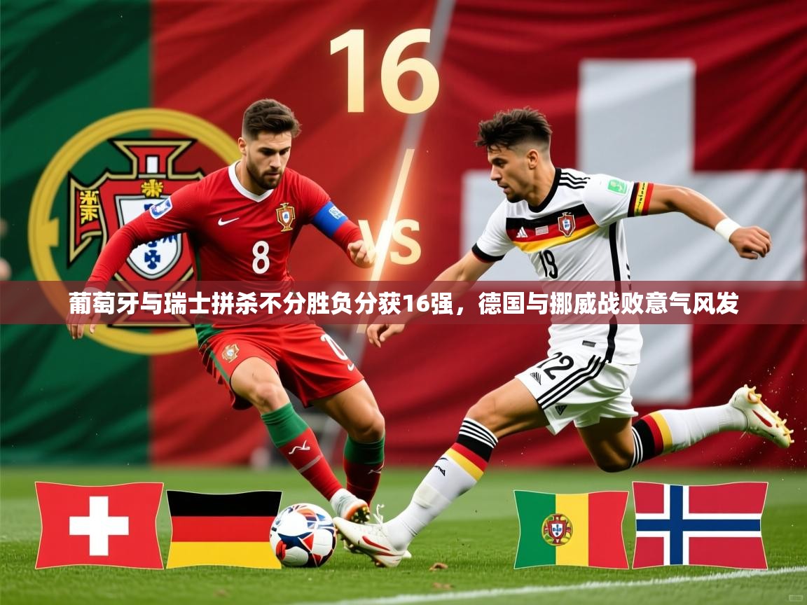 2025开云体育app官方葡萄牙与瑞士拼杀不分胜负分获16强，德国与挪威战败意气风发  第3张