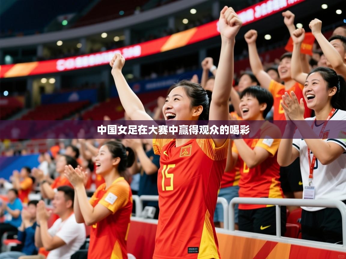 2025开云体育官网入口中国女足在大赛中赢得观众的喝彩  第4张