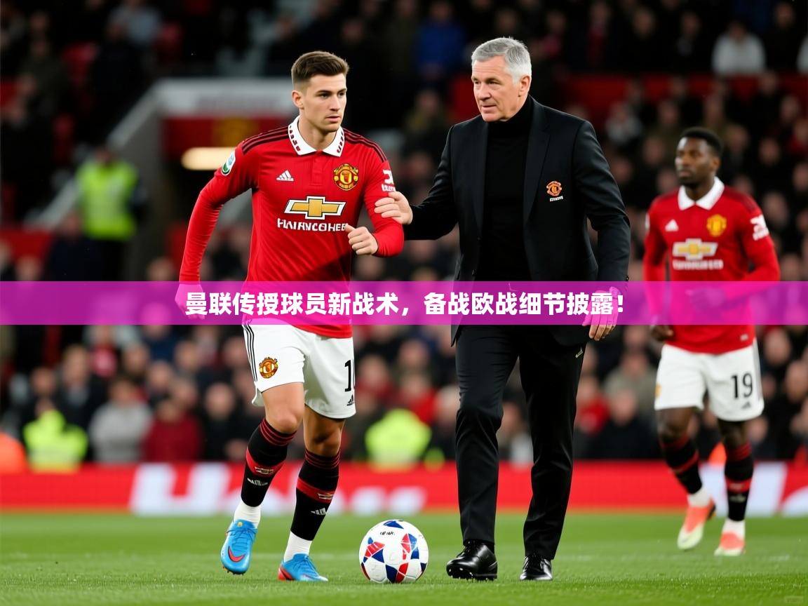 2025开云直播体育在线曼联传授球员新战术，备战欧战细节披露！