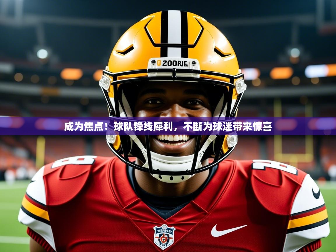 2026开云kaiyun体育app入口登录官网成为焦点！球队锋线犀利，不断为球迷带来惊喜  第4张