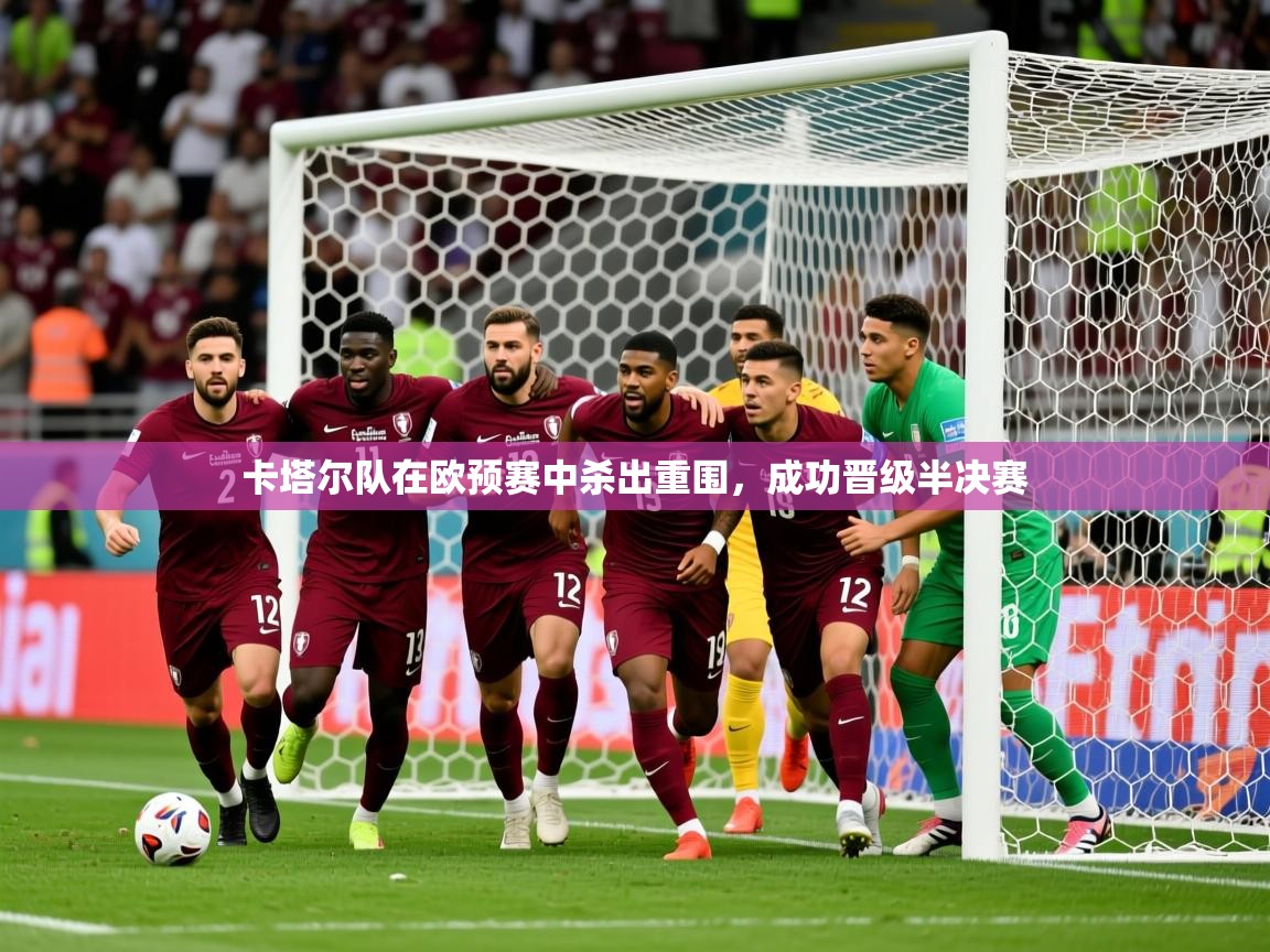 2026开云体育app在线卡塔尔队在欧预赛中杀出重围，成功晋级半决赛  第1张