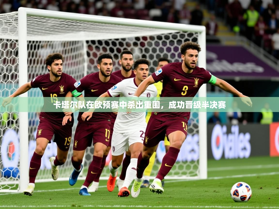 2026开云体育app在线卡塔尔队在欧预赛中杀出重围，成功晋级半决赛  第3张