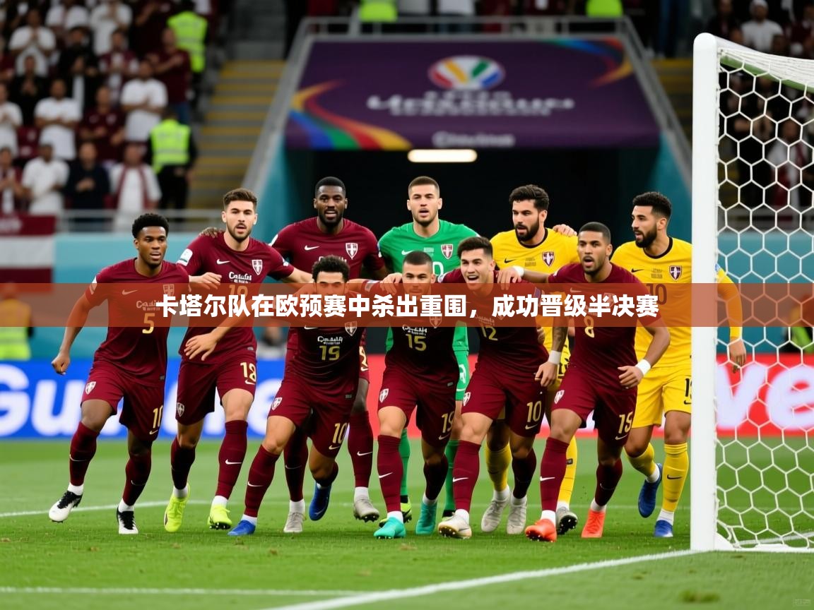 2026开云体育app在线卡塔尔队在欧预赛中杀出重围，成功晋级半决赛  第2张