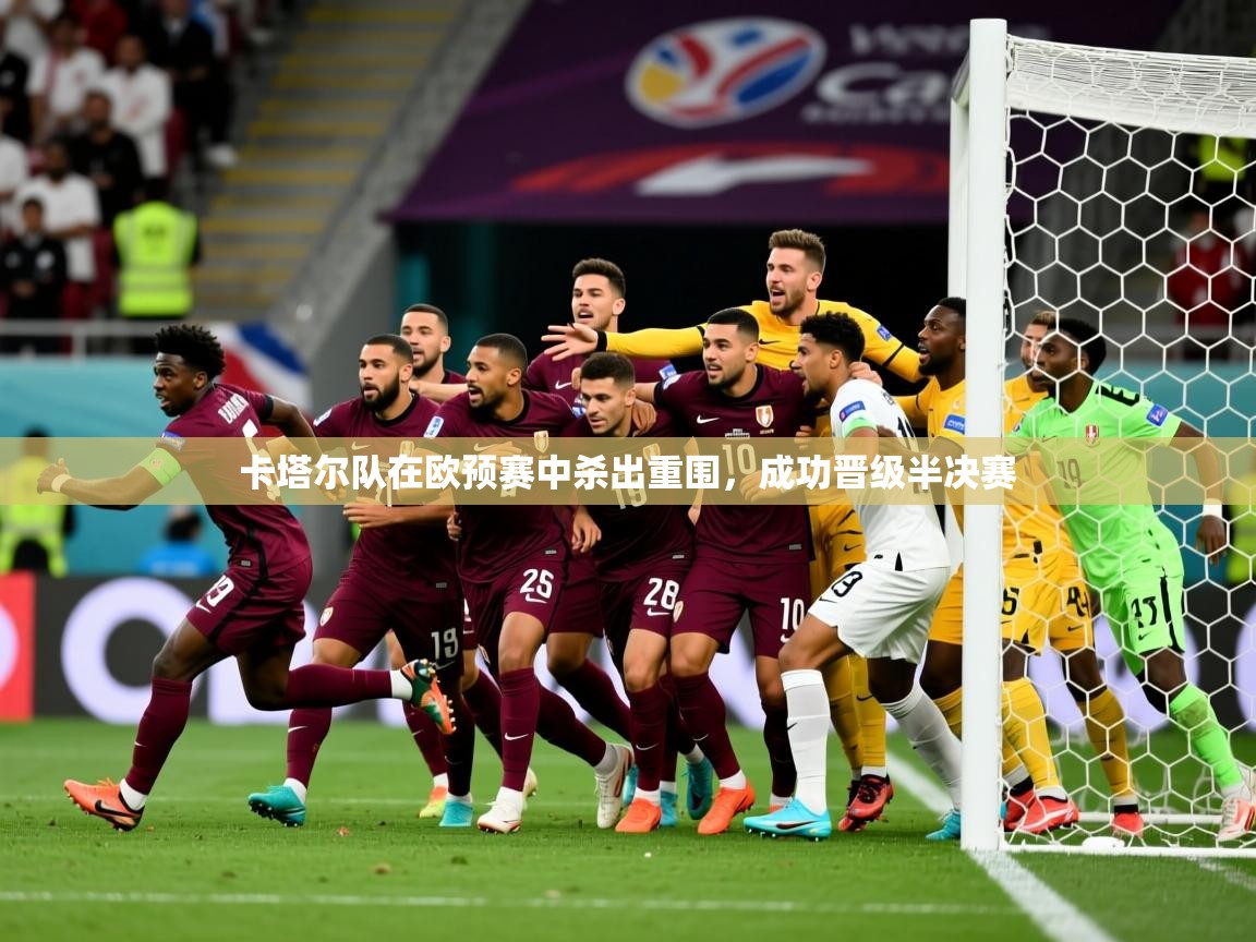 2026开云体育app在线卡塔尔队在欧预赛中杀出重围，成功晋级半决赛  第4张