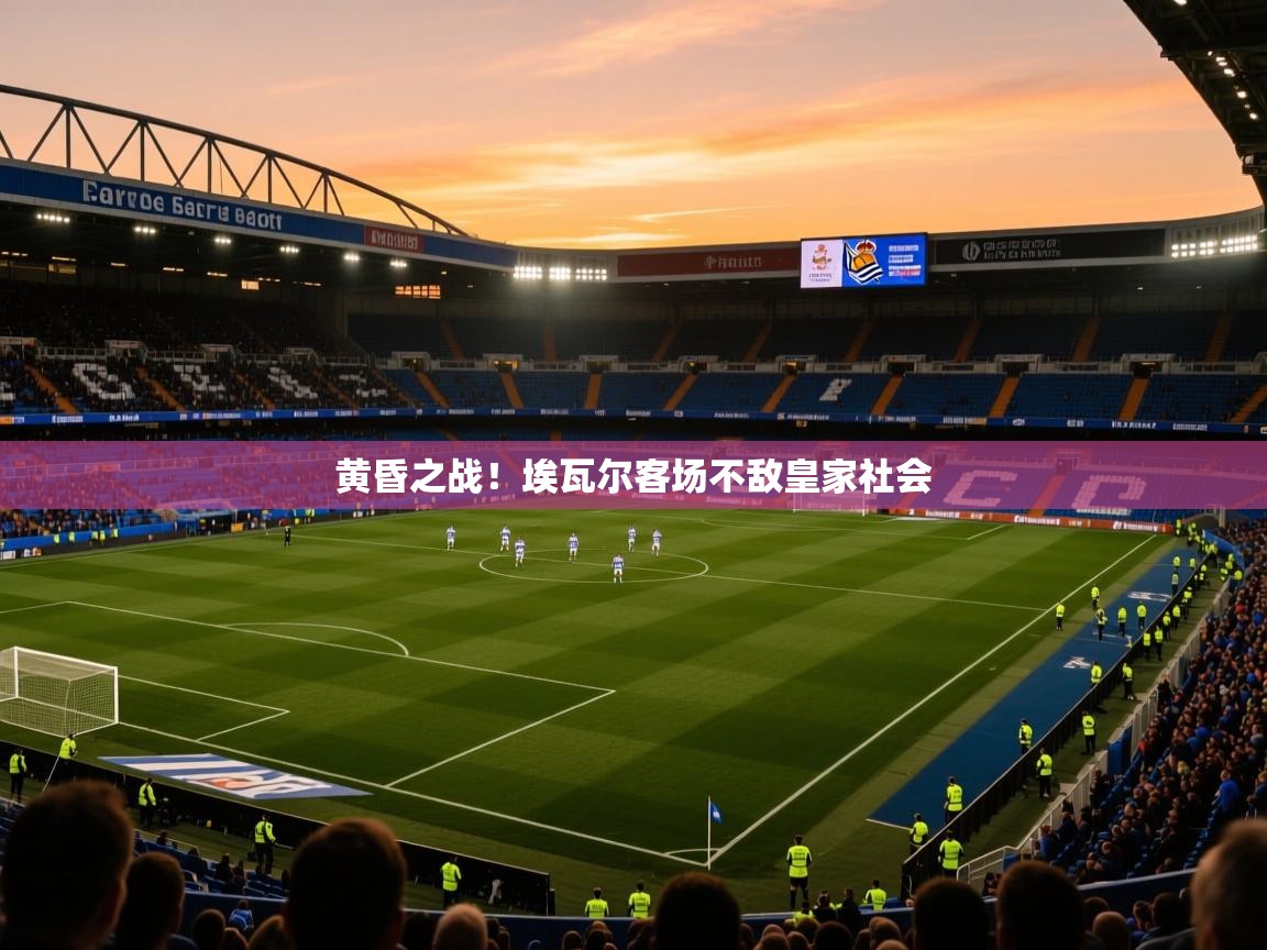 2026开云体育app评价黄昏之战！埃瓦尔客场不敌皇家社会  第1张