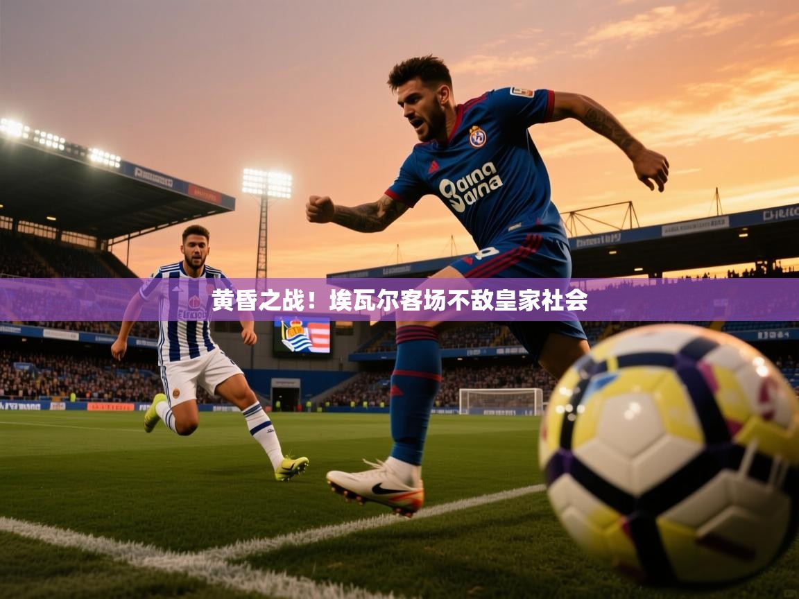 2026开云体育app评价黄昏之战！埃瓦尔客场不敌皇家社会  第2张