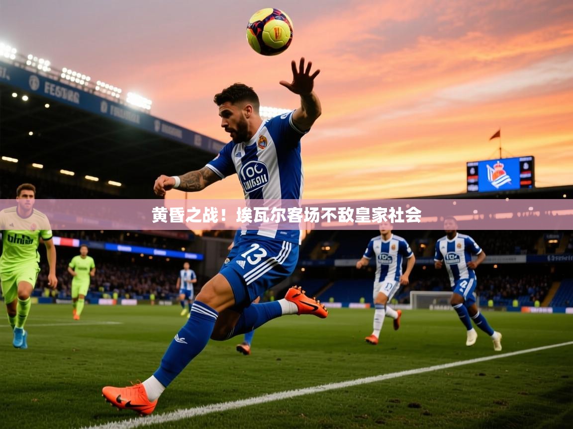 2026开云体育app评价黄昏之战！埃瓦尔客场不敌皇家社会  第3张