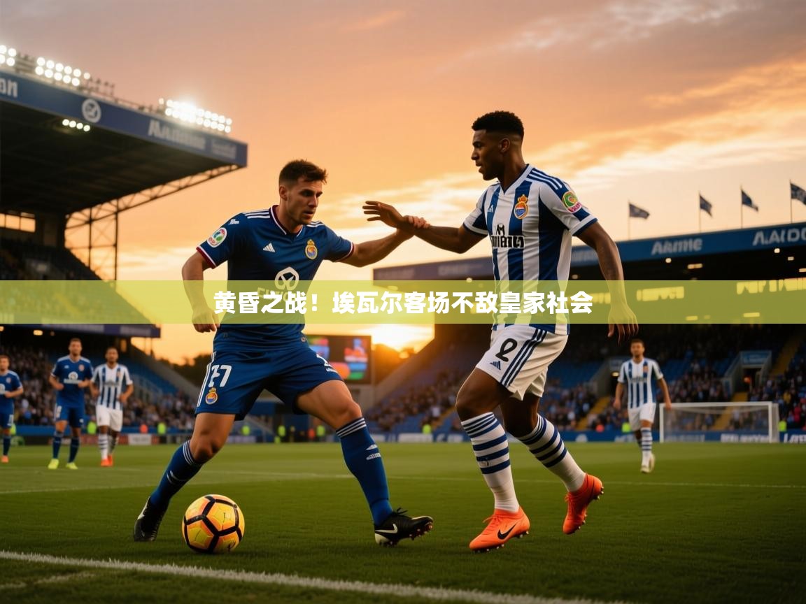 2026开云体育app评价黄昏之战！埃瓦尔客场不敌皇家社会  第4张