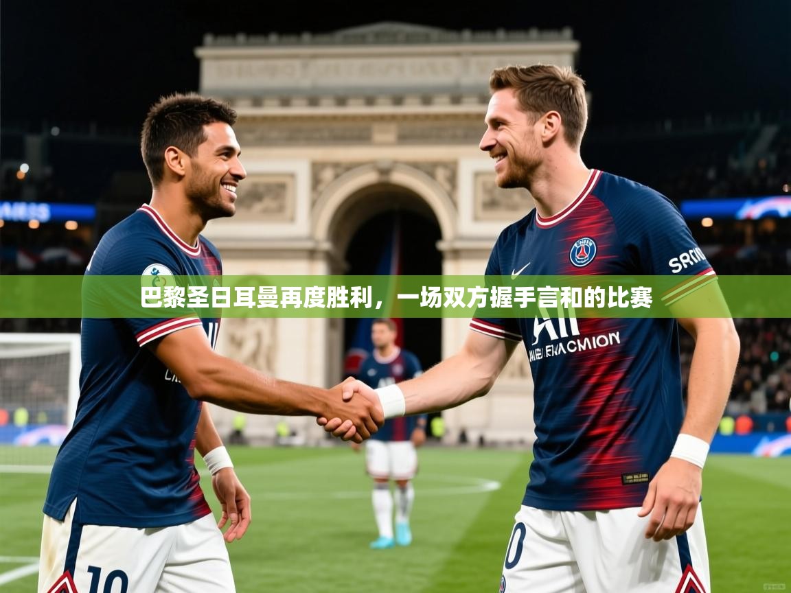2026开云体育官网登录巴黎圣日耳曼再度胜利，一场双方握手言和的比赛  第3张