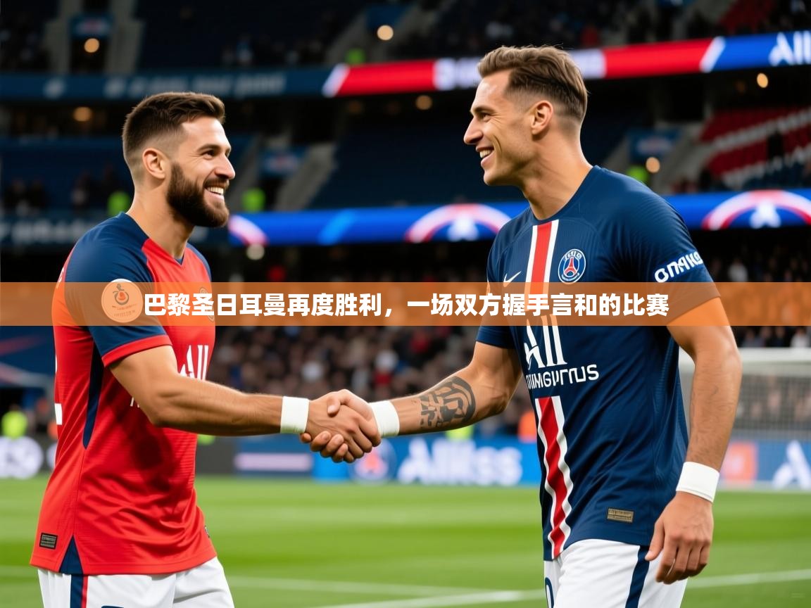 2026开云体育官网登录巴黎圣日耳曼再度胜利，一场双方握手言和的比赛  第4张