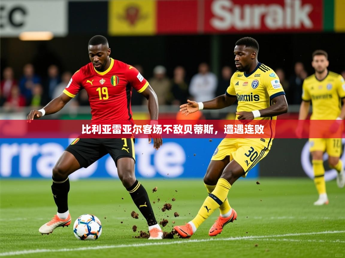 2026开云体育官网在线比利亚雷亚尔客场不敌贝蒂斯，遭遇连败