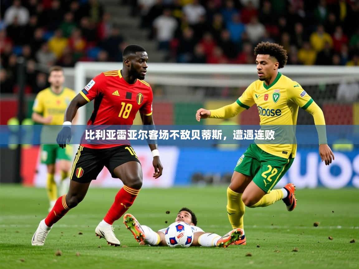 2026开云体育官网在线比利亚雷亚尔客场不敌贝蒂斯，遭遇连败  第3张