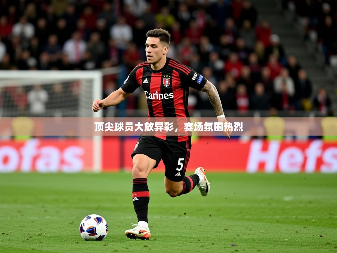 2026开云体育入口下载顶尖球员大放异彩，赛场氛围热烈  第1张