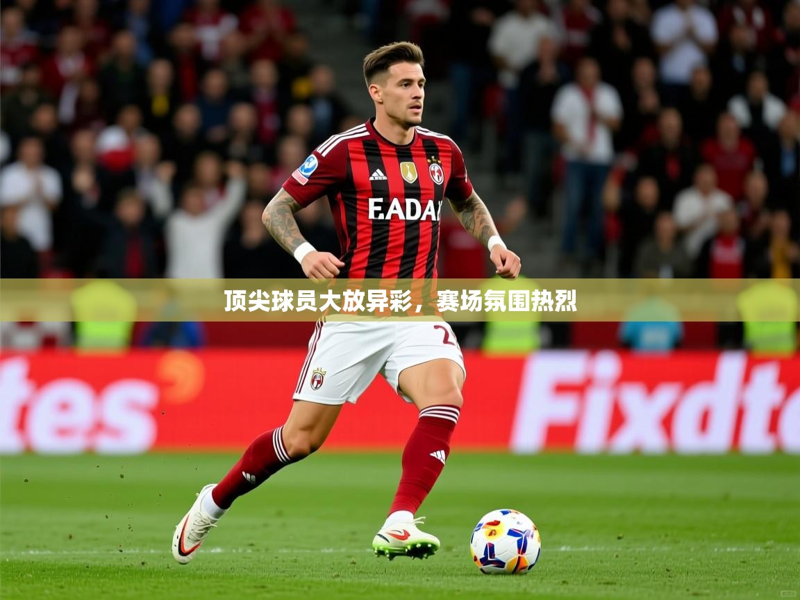 2026开云体育入口下载顶尖球员大放异彩，赛场氛围热烈  第3张