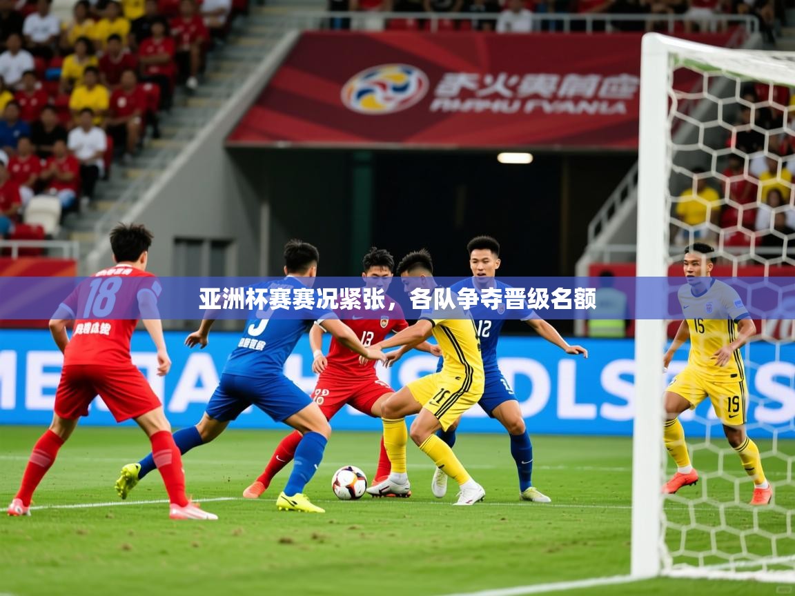 2026开云体育在线亚洲杯赛赛况紧张，各队争夺晋级名额