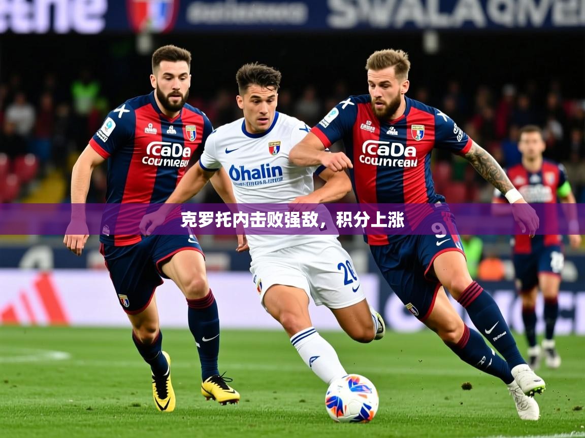 2026开云体育登入克罗托内击败强敌，积分上涨  第1张