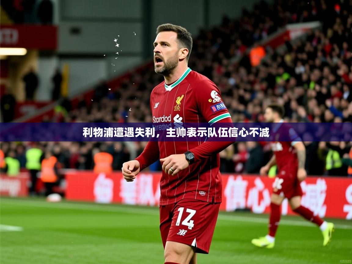 2026开云体育官网地址利物浦遭遇失利,主帅表示队伍信心不减 第2张