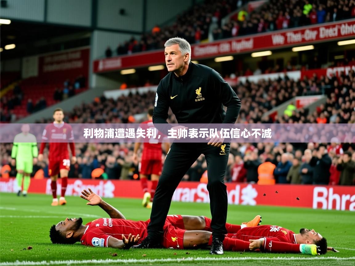 2026开云体育官网地址利物浦遭遇失利,主帅表示队伍信心不减 第3张