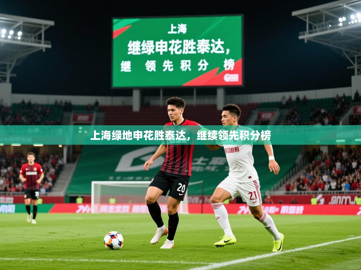 2026开云体育在线观看上海绿地申花胜泰达，继续领先积分榜  第3张