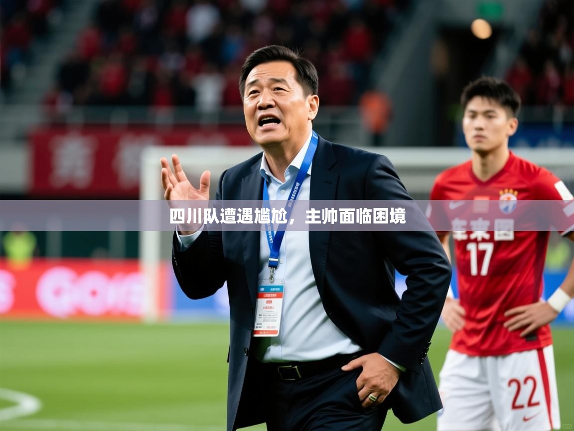 2026开云体育入口邀请码四川队遭遇尴尬，主帅面临困境  第2张