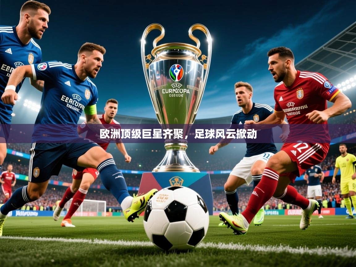 2026云开体育app官方下载欧洲顶级巨星齐聚，足球风云掀动  第3张