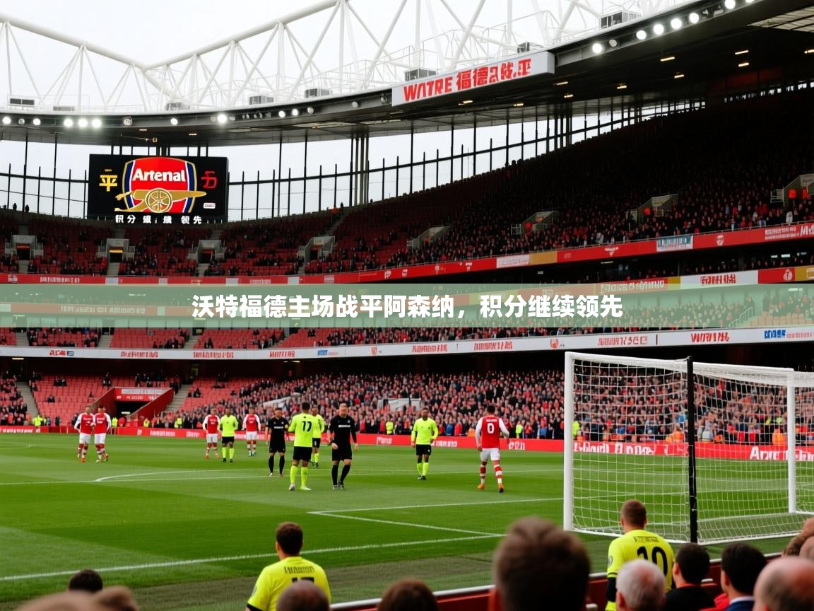 2026开云体育注册app沃特福德主场战平阿森纳，积分继续领先