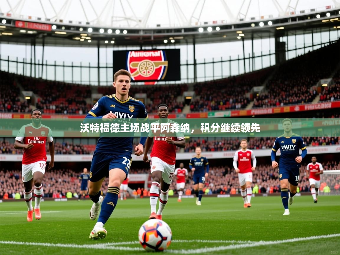 2026开云体育注册app沃特福德主场战平阿森纳，积分继续领先  第2张