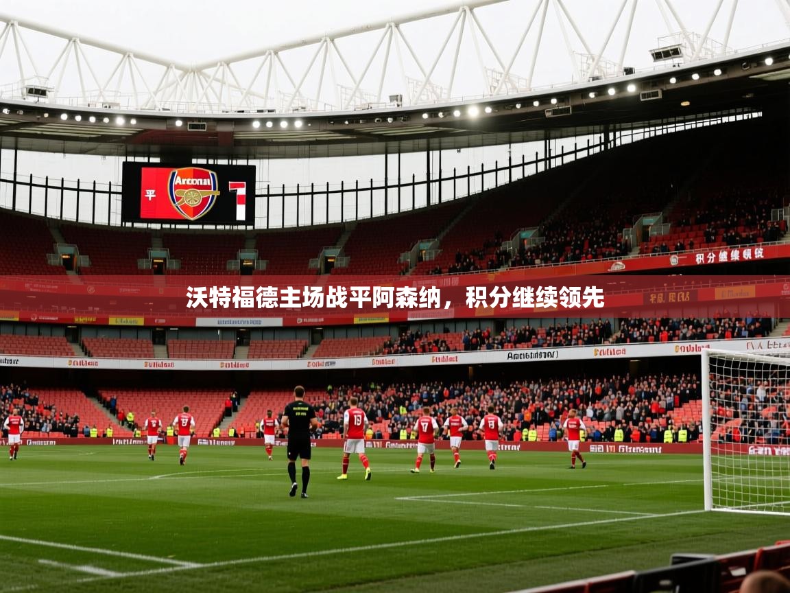 2026开云体育注册app沃特福德主场战平阿森纳，积分继续领先  第4张