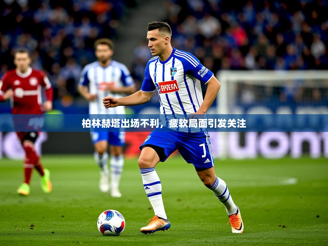 2026开运体育在线入口柏林赫塔出场不利，疲软局面引发关注  第2张
