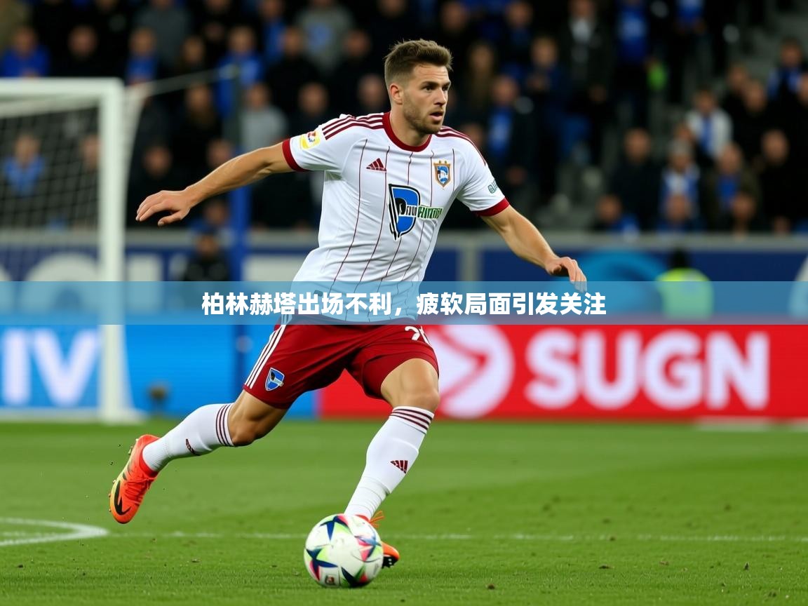 2026开运体育在线入口柏林赫塔出场不利，疲软局面引发关注  第3张