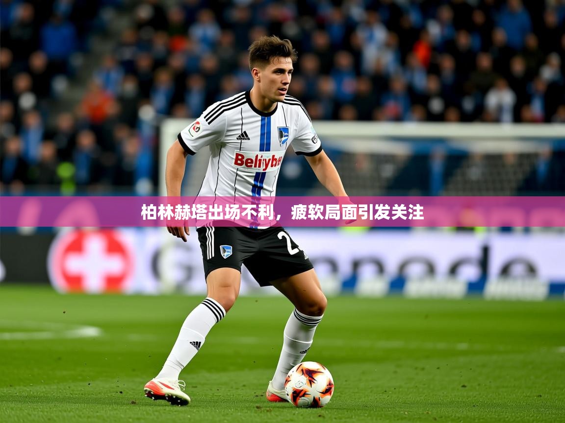 2026开运体育在线入口柏林赫塔出场不利，疲软局面引发关注  第4张