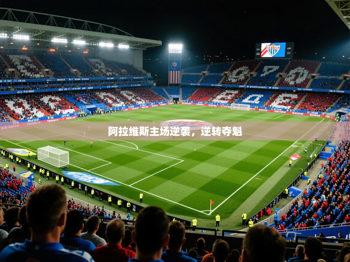 2026云开体育app官网入口网页版阿拉维斯主场逆袭，逆转夺魁  第1张