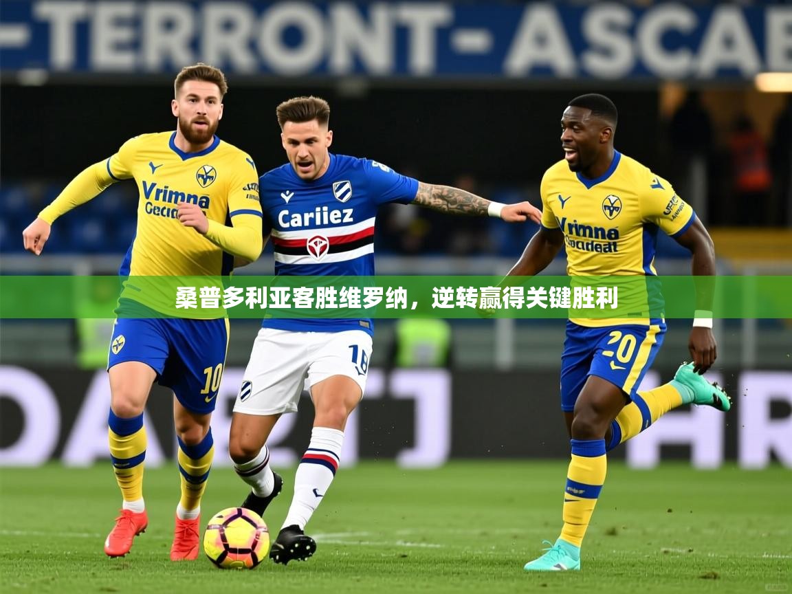 2026kaiyun体育在线官网登录入口桑普多利亚客胜维罗纳,逆转赢得关键胜利 第3张