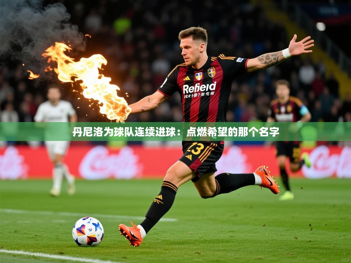 2026云开体育app官方下载丹尼洛为球队连续进球:点燃希望的那个名字 第1张
