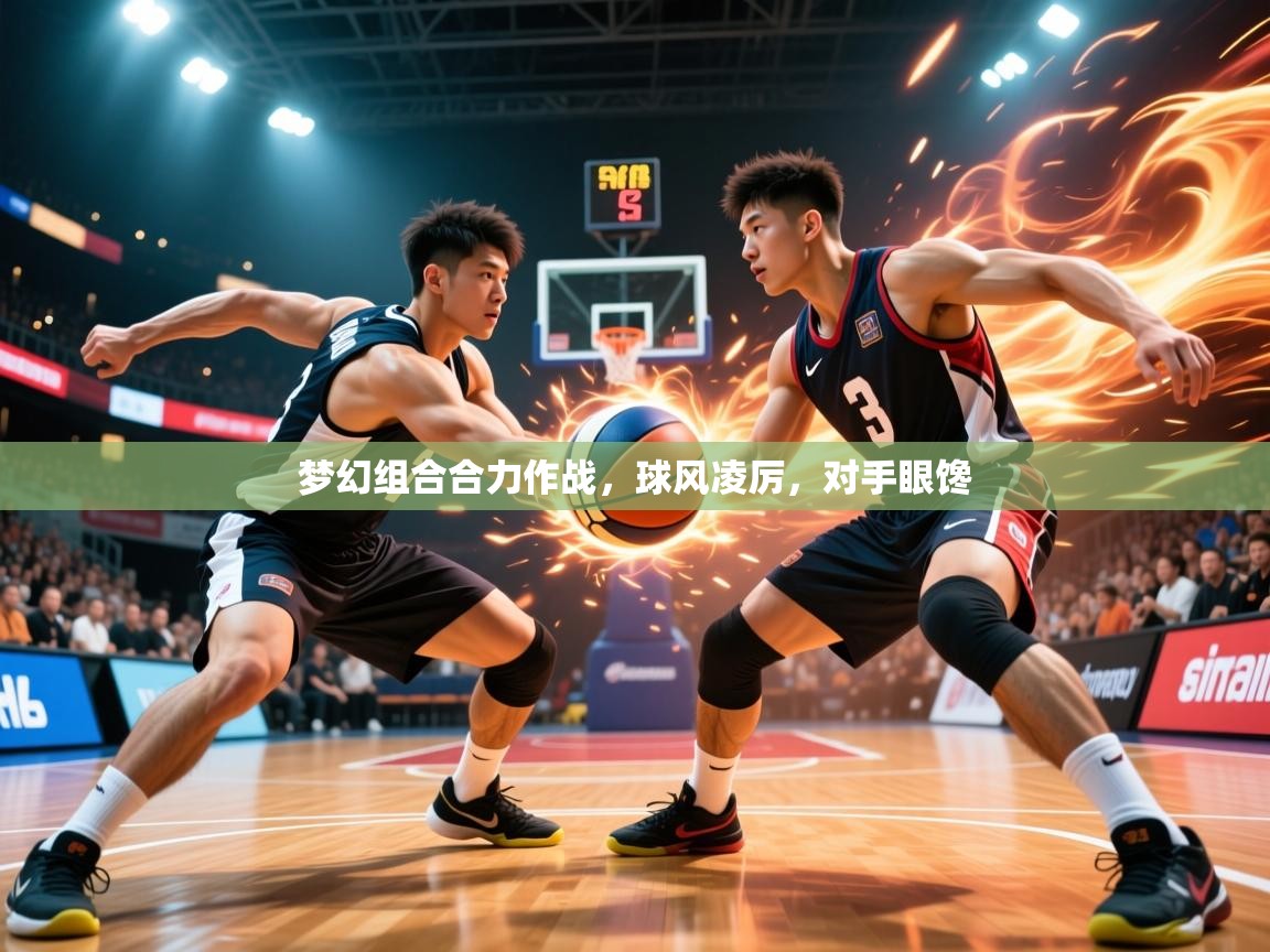 2026开云体育app投诉梦幻组合合力作战，球风凌厉，对手眼馋  第2张