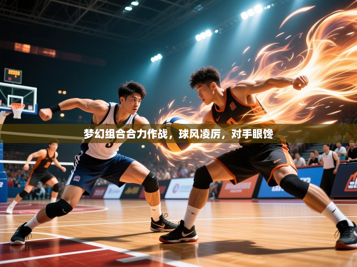 2026开云体育app投诉梦幻组合合力作战，球风凌厉，对手眼馋  第3张