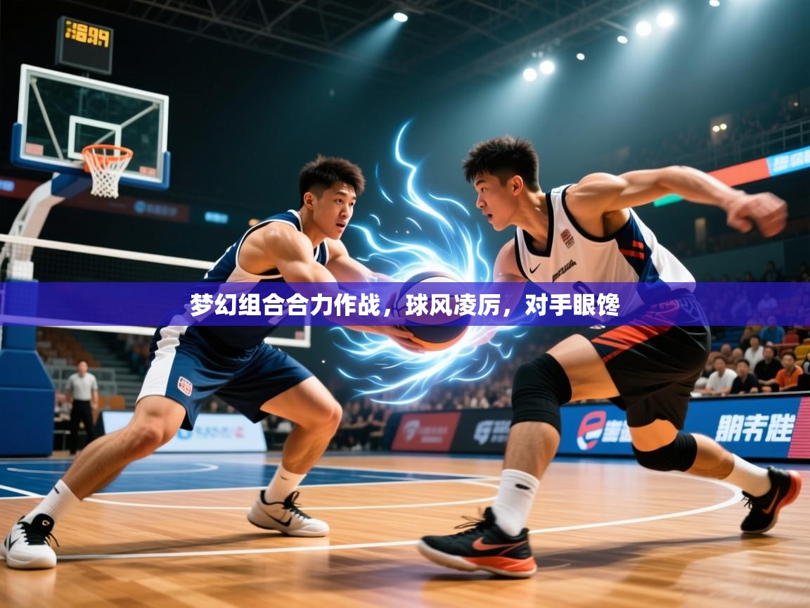 2026开云体育app投诉梦幻组合合力作战，球风凌厉，对手眼馋  第4张