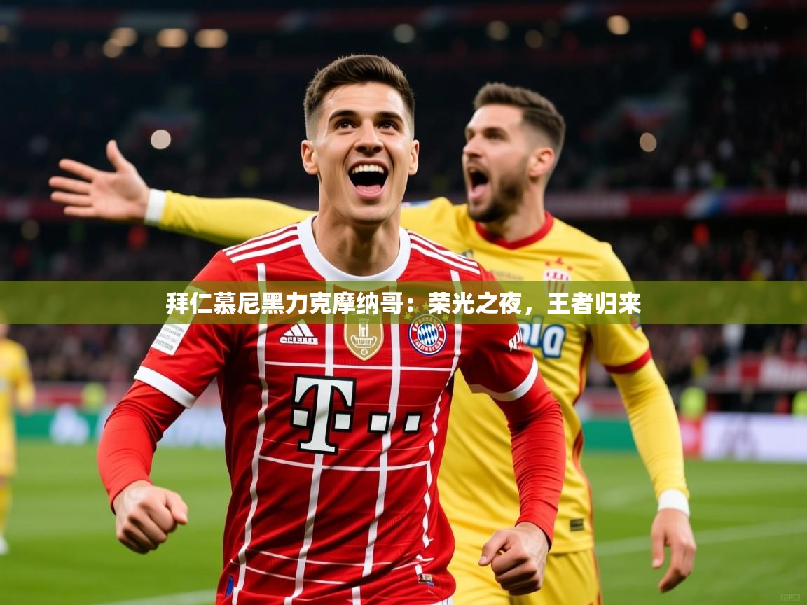 2026开云体育官网地址拜仁慕尼黑力克摩纳哥：荣光之夜，王者归来