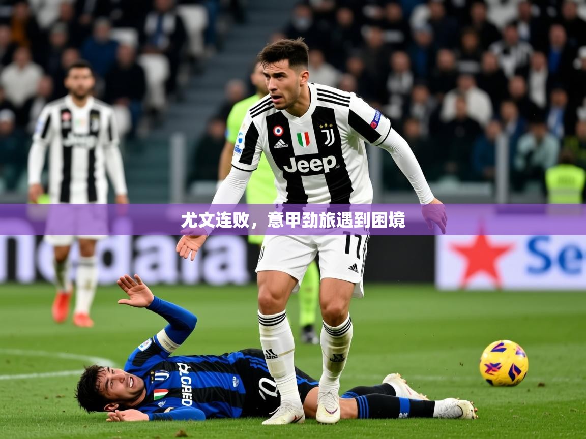 2026开云体育app官网入口尤文连败,意甲劲旅遇到困境 第3张