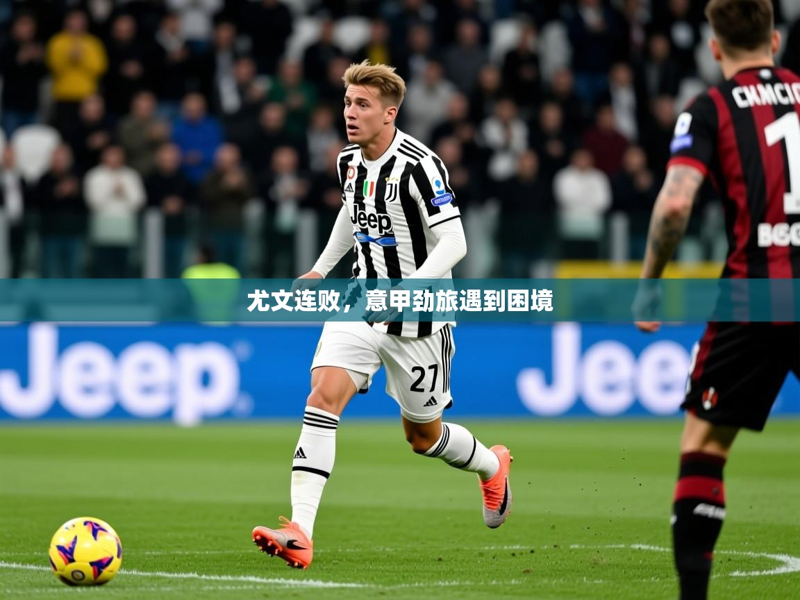 2026开云体育app官网入口尤文连败,意甲劲旅遇到困境 第4张