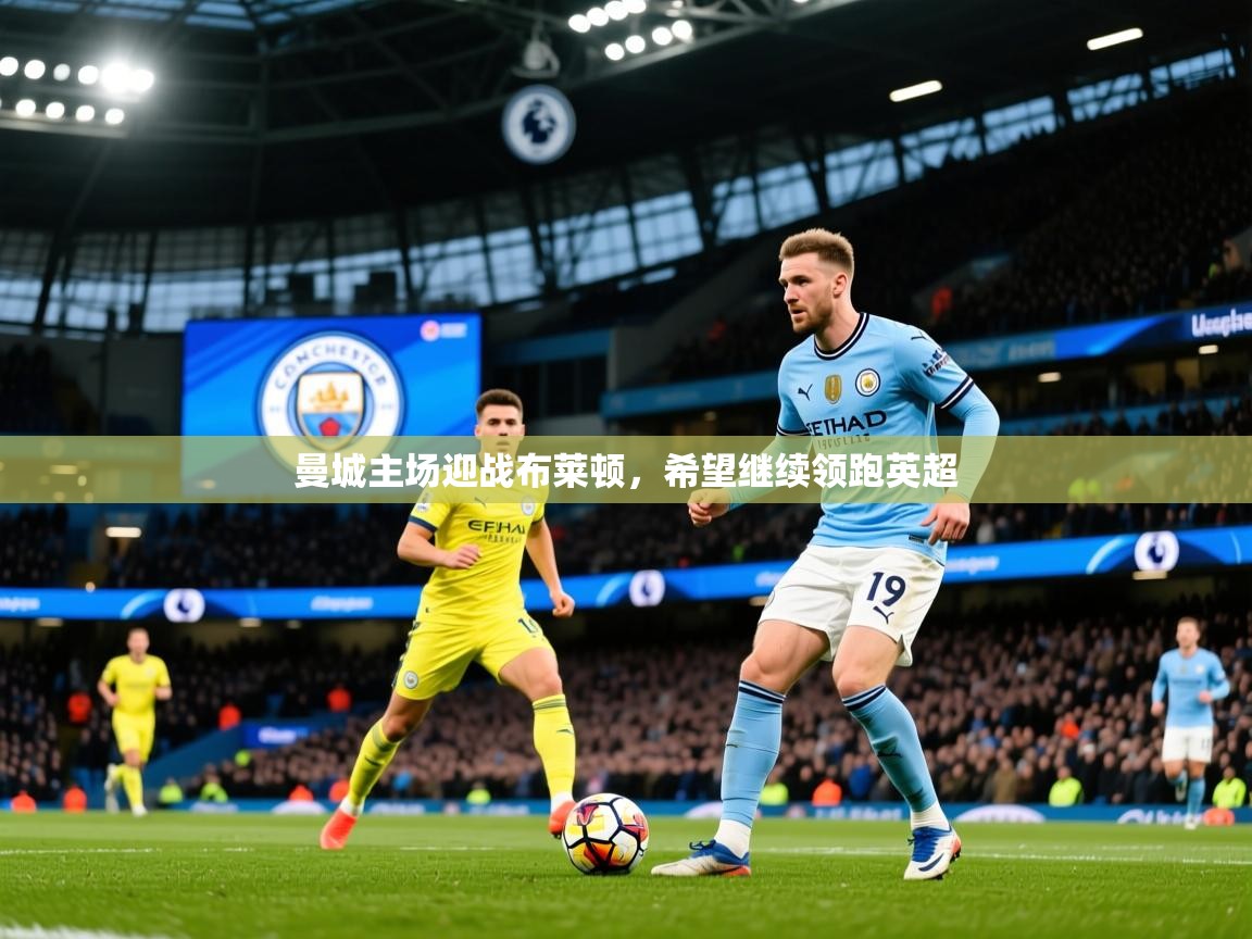 2026云开体育官网曼城主场迎战布莱顿,希望继续领跑英超 第4张