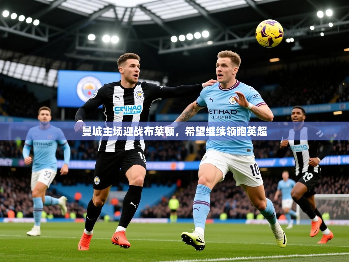 2026云开体育官网曼城主场迎战布莱顿,希望继续领跑英超 第3张
