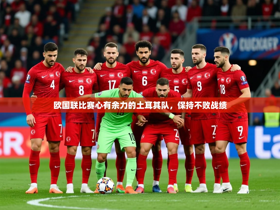 2026开云体育官网入口网页欧国联比赛心有余力的土耳其队，保持不败战绩  第1张