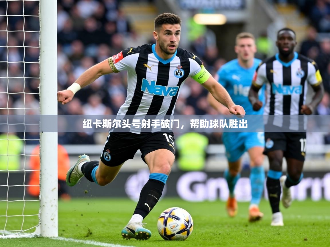 2026开运体育在线入口纽卡斯尔头号射手破门，帮助球队胜出  第3张